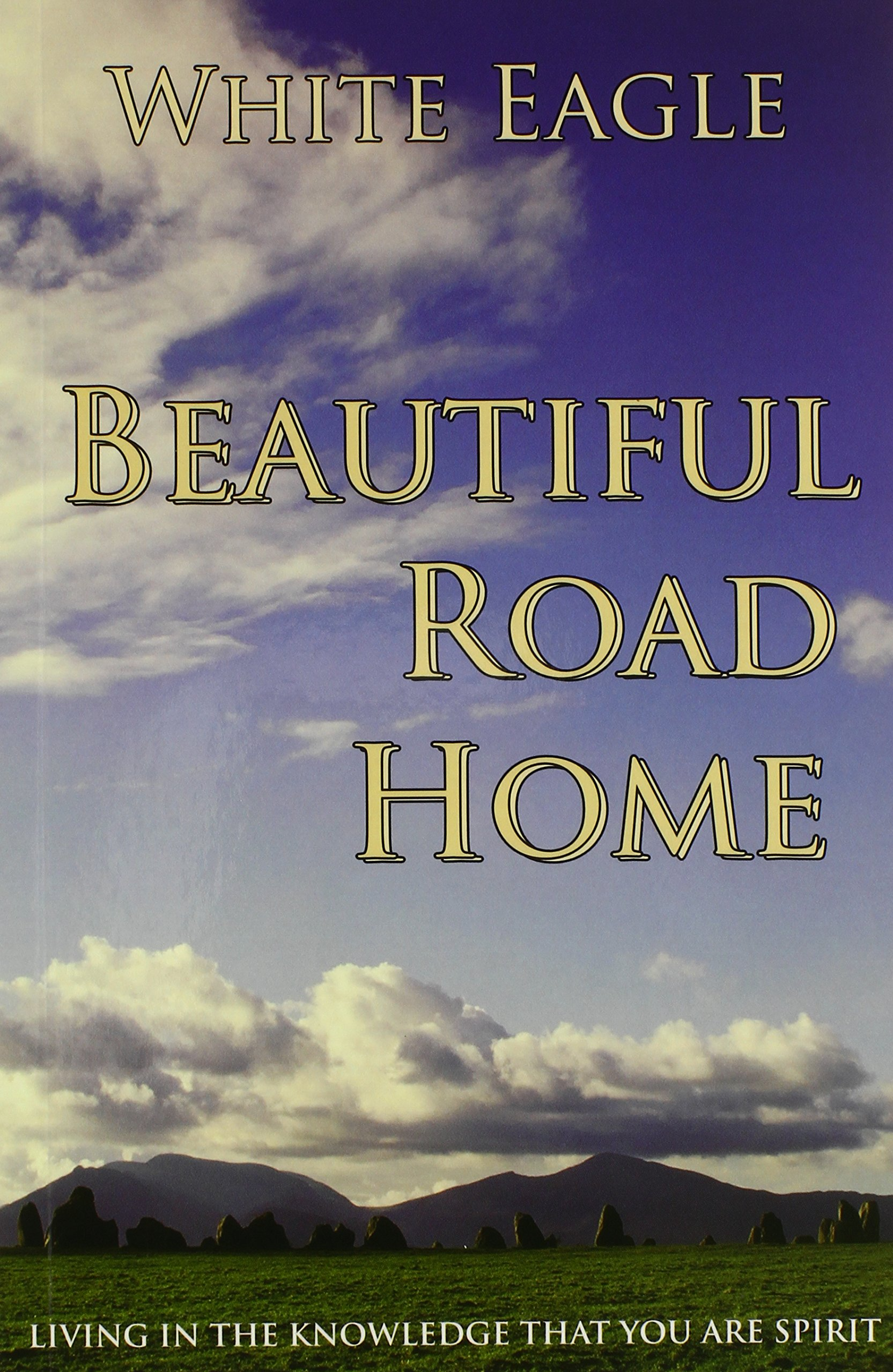 Beautiful Road Home: Living in the Knowledge That You Are Spirit : White Eagle